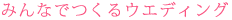 みんなでつくるウエディング