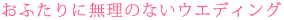 おふたりに無理のないウエディング