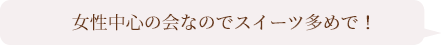 女性中心の会なのでスイーツ多めで！